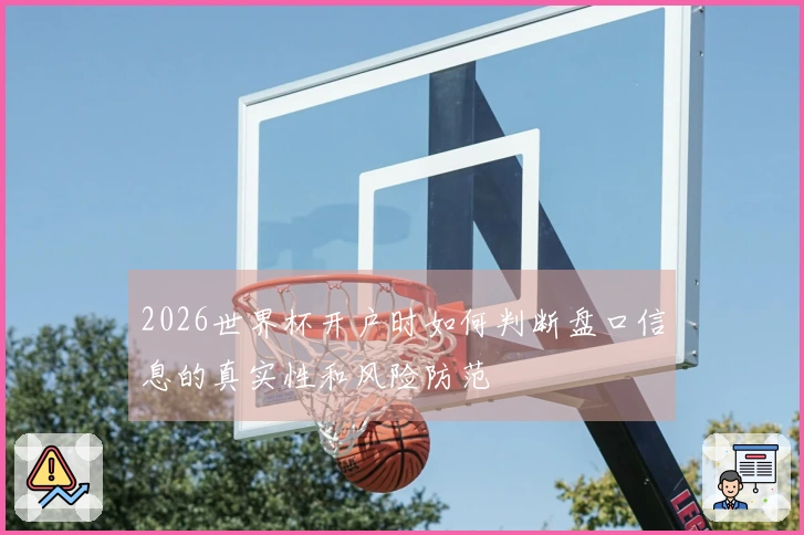 2026世界杯开户时如何判断盘口信息的真实性和风险防范