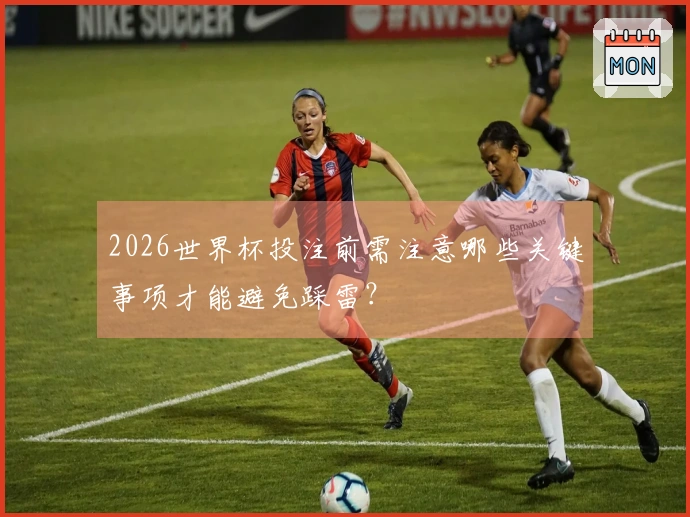 2026世界杯投注前需注意哪些关键事项才能避免踩雷？