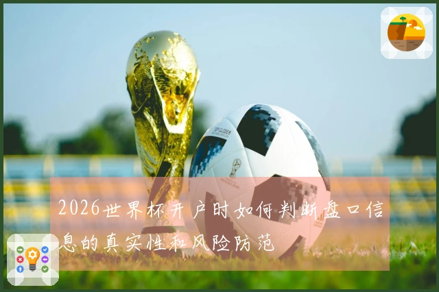 2026世界杯开户时如何判断盘口信息的真实性和风险防范